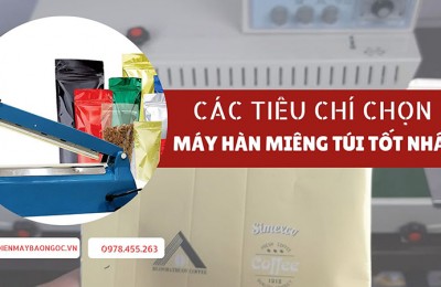 Các tiêu chí chọn máy hàn miệng túi tốt nhất