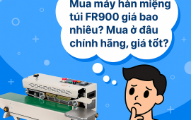 Mua máy hàn miệng túi FR900 giá bao nhiêu? Mua ở đâu chính hãng, giá tốt?