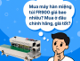 Mua máy hàn miệng túi FR900 giá bao nhiêu? Mua ở đâu chính hãng, giá tốt?