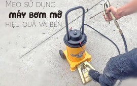 Mẹo nhỏ sử dụng máy bơm mỡ vừa hiệu quả vừa bền