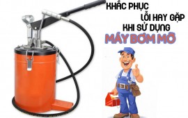 Khắc phục một số lổi thường gặp trong quá trình sử dụng máy bơm mỡ